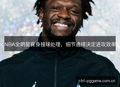 NBA全明星背身接球处理,细节选择决定进攻效率 NBA全明星背身接球处理,细节选择决定进攻效率